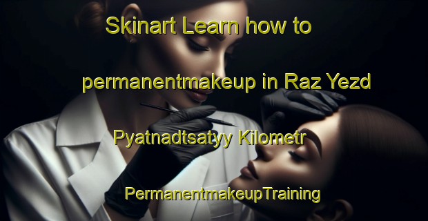 Skinart Learn how to permanentmakeup in Raz Yezd Pyatnadtsatyy Kilometr | #PermanentmakeupTraining #PermanentmakeupClasses #SkinartTraining-Russia