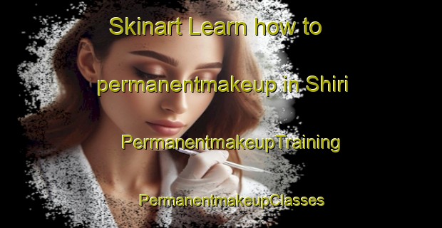 Skinart Learn how to permanentmakeup in Shiri | #PermanentmakeupTraining #PermanentmakeupClasses #SkinartTraining-Russia