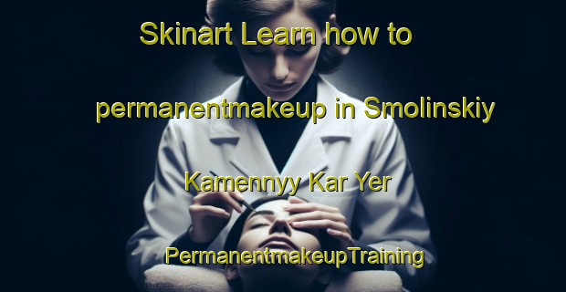 Skinart Learn how to permanentmakeup in Smolinskiy Kamennyy Kar Yer | #PermanentmakeupTraining #PermanentmakeupClasses #SkinartTraining-Russia