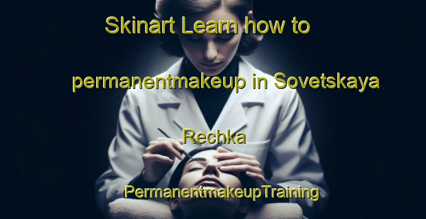 Skinart Learn how to permanentmakeup in Sovetskaya Rechka | #PermanentmakeupTraining #PermanentmakeupClasses #SkinartTraining-Russia