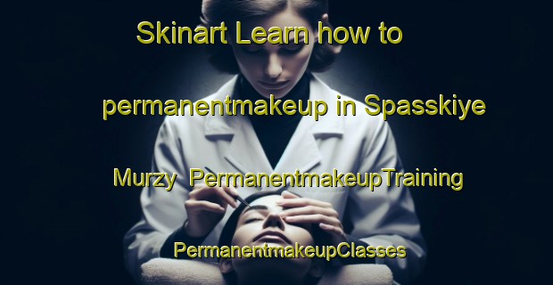 Skinart Learn how to permanentmakeup in Spasskiye Murzy | #PermanentmakeupTraining #PermanentmakeupClasses #SkinartTraining-Russia