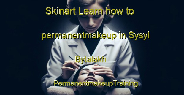 Skinart Learn how to permanentmakeup in Sysyl Bytalakh | #PermanentmakeupTraining #PermanentmakeupClasses #SkinartTraining-Russia