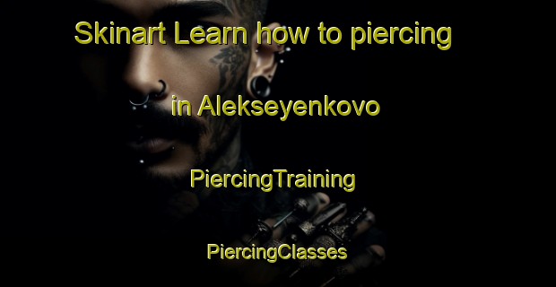 Skinart Learn how to piercing in Alekseyenkovo | #PiercingTraining #PiercingClasses #SkinartTraining-Russia