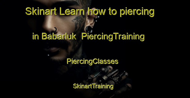 Skinart Learn how to piercing in Babarluk | PiercingTraining | PiercingClasses | SkinartTraining-Russia
