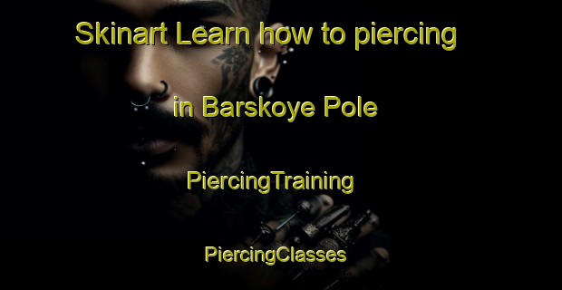 Skinart Learn how to piercing in Barskoye Pole | PiercingTraining | PiercingClasses | SkinartTraining-Russia
