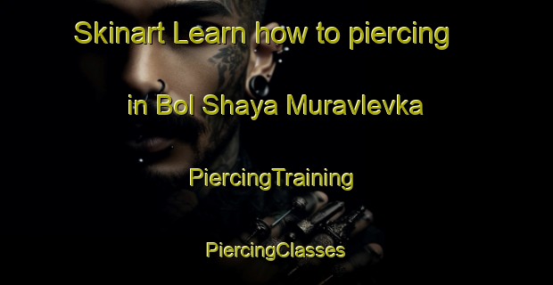 Skinart Learn how to piercing in Bol Shaya Muravlevka | #PiercingTraining #PiercingClasses #SkinartTraining-Russia