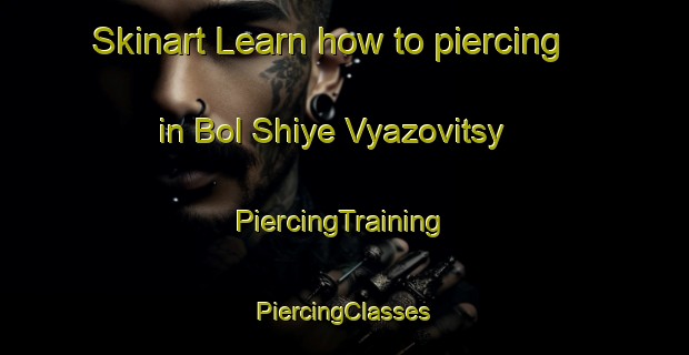 Skinart Learn how to piercing in Bol Shiye Vyazovitsy | #PiercingTraining #PiercingClasses #SkinartTraining-Russia