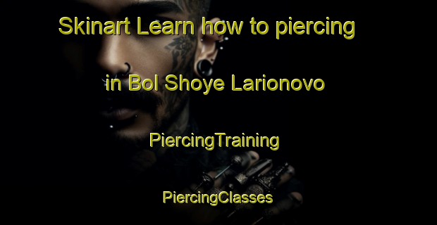 Skinart Learn how to piercing in Bol Shoye Larionovo | #PiercingTraining #PiercingClasses #SkinartTraining-Russia