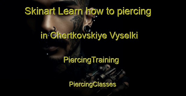 Skinart Learn how to piercing in Chertkovskiye Vyselki | #PiercingTraining #PiercingClasses #SkinartTraining-Russia