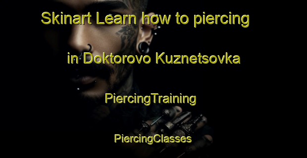 Skinart Learn how to piercing in Doktorovo Kuznetsovka | #PiercingTraining #PiercingClasses #SkinartTraining-Russia