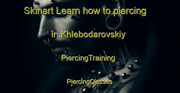 Skinart Learn how to piercing in Khlebodarovskiy | #PiercingTraining #PiercingClasses #SkinartTraining-Russia