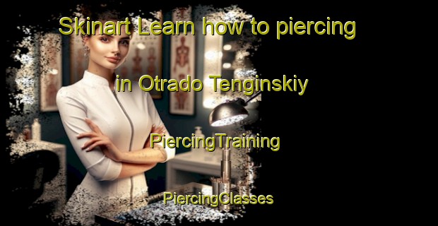 Skinart Learn how to piercing in Otrado Tenginskiy | #PiercingTraining #PiercingClasses #SkinartTraining-Russia