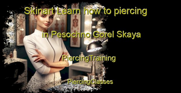 Skinart Learn how to piercing in Pesochno Gorel Skaya | #PiercingTraining #PiercingClasses #SkinartTraining-Russia