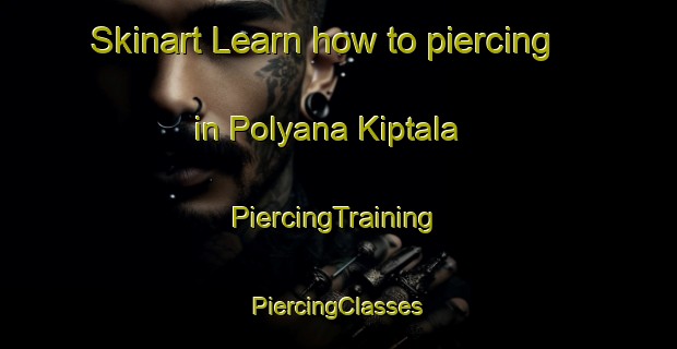 Skinart Learn how to piercing in Polyana Kiptala | #PiercingTraining #PiercingClasses #SkinartTraining-Russia