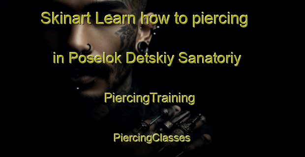 Skinart Learn how to piercing in Poselok Detskiy Sanatoriy | #PiercingTraining #PiercingClasses #SkinartTraining-Russia