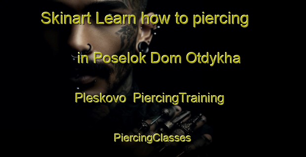 Skinart Learn how to piercing in Poselok Dom Otdykha Pleskovo | #PiercingTraining #PiercingClasses #SkinartTraining-Russia