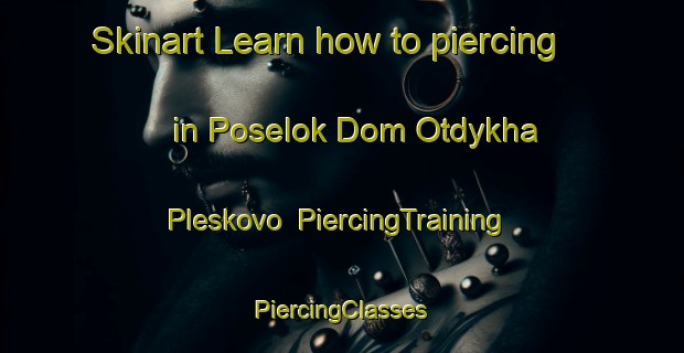 Skinart Learn how to piercing in Poselok Dom Otdykha Pleskovo | #PiercingTraining #PiercingClasses #SkinartTraining-Russia