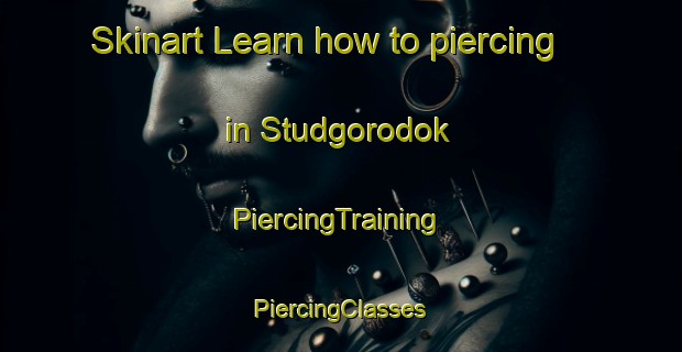 Skinart Learn how to piercing in Studgorodok | #PiercingTraining #PiercingClasses #SkinartTraining-Russia