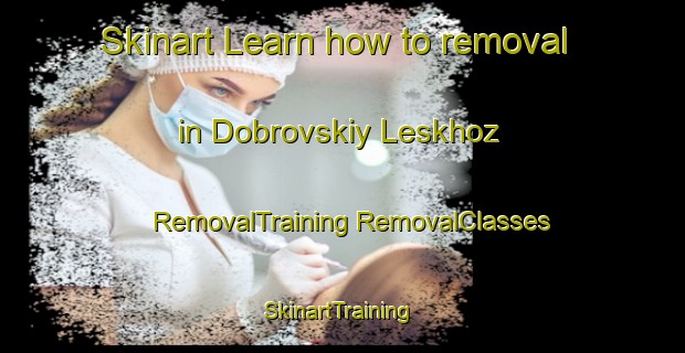 Skinart Learn how to removal in Dobrovskiy Leskhoz | #RemovalTraining #RemovalClasses #SkinartTraining-Russia