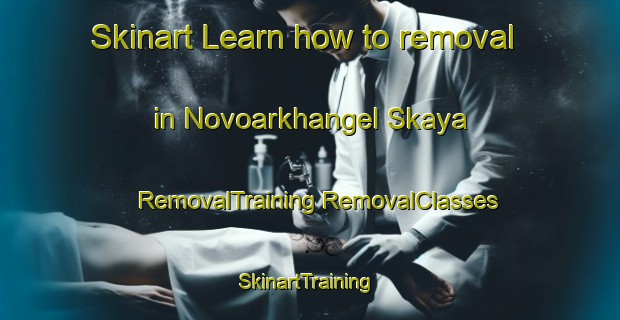 Skinart Learn how to removal in Novoarkhangel Skaya | #RemovalTraining #RemovalClasses #SkinartTraining-Russia