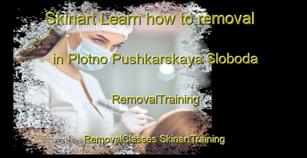 Skinart Learn how to removal in Plotno Pushkarskaya Sloboda | #RemovalTraining #RemovalClasses #SkinartTraining-Russia