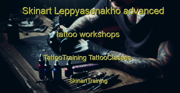 Skinart Leppyasenakho advanced tattoo workshops | #TattooTraining #TattooClasses #SkinartTraining-Russia