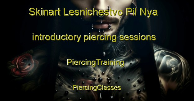 Skinart Lesnichestvo Pil Nya introductory piercing sessions | #PiercingTraining #PiercingClasses #SkinartTraining-Russia