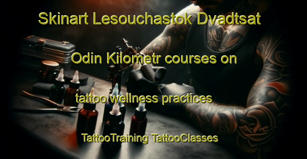 Skinart Lesouchastok Dvadtsat  Odin Kilometr courses on tattoo wellness practices | #TattooTraining #TattooClasses #SkinartTraining-Russia