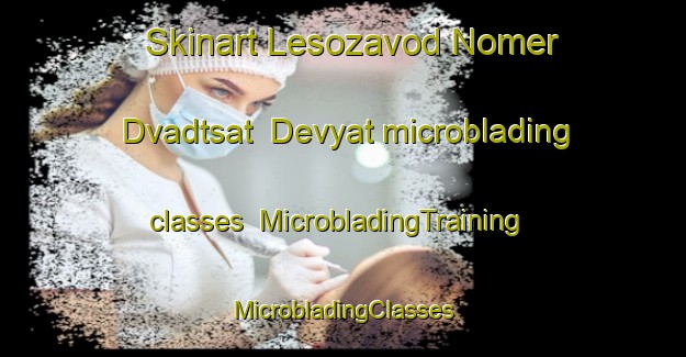 Skinart Lesozavod Nomer Dvadtsat  Devyat microblading classes | #MicrobladingTraining #MicrobladingClasses #SkinartTraining-Russia