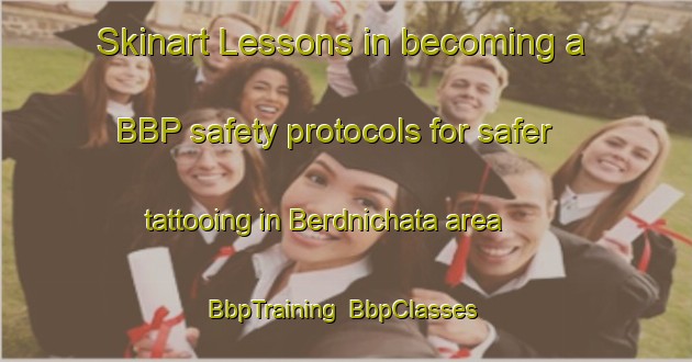 Skinart Lessons in becoming a BBP safety protocols for safer tattooing in Berdnichata area | BbpTraining | BbpClasses | SkinartTraining-Russia