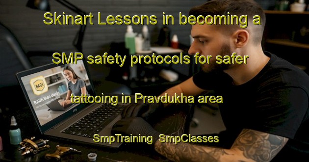 Skinart Lessons in becoming a SMP safety protocols for safer tattooing in Pravdukha area | SmpTraining | SmpClasses | SkinartTraining-Russia