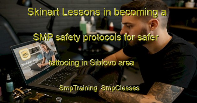 Skinart Lessons in becoming a SMP safety protocols for safer tattooing in Siblovo area | SmpTraining | SmpClasses | SkinartTraining-Russia