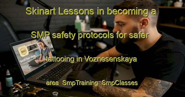Skinart Lessons in becoming a SMP safety protocols for safer tattooing in Voznesenskaya area | SmpTraining | SmpClasses | SkinartTraining-Russia