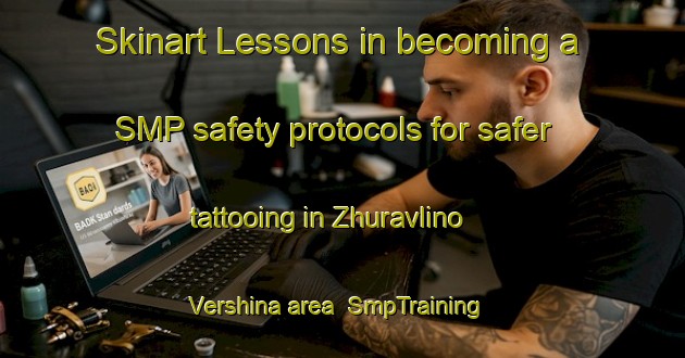 Skinart Lessons in becoming a SMP safety protocols for safer tattooing in Zhuravlino Vershina area | SmpTraining | SmpClasses | SkinartTraining-Russia