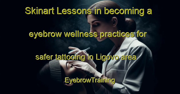 Skinart Lessons in becoming a eyebrow wellness practices for safer tattooing in Ligovo area | EyebrowTraining | EyebrowClasses | SkinartTraining-Russia