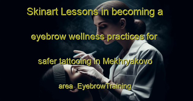 Skinart Lessons in becoming a eyebrow wellness practices for safer tattooing in Mekhryakovo area | EyebrowTraining | EyebrowClasses | SkinartTraining-Russia