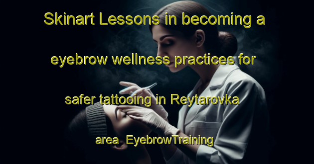 Skinart Lessons in becoming a eyebrow wellness practices for safer tattooing in Reytarovka area | EyebrowTraining | EyebrowClasses | SkinartTraining-Russia