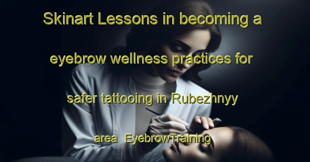 Skinart Lessons in becoming a eyebrow wellness practices for safer tattooing in Rubezhnyy area | EyebrowTraining | EyebrowClasses | SkinartTraining-Russia