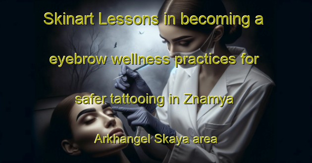 Skinart Lessons in becoming a eyebrow wellness practices for safer tattooing in Znamya Arkhangel Skaya area | EyebrowTraining | EyebrowClasses | SkinartTraining-Russia