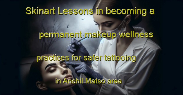 Skinart Lessons in becoming a permanent makeup wellness practices for safer tattooing in Anchil Matso area | PermanentmakeupTraining | PermanentmakeupClasses | SkinartTraining-Russia