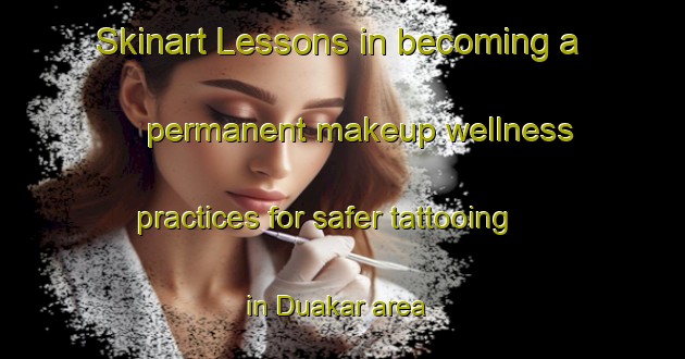 Skinart Lessons in becoming a permanent makeup wellness practices for safer tattooing in Duakar area | PermanentmakeupTraining | PermanentmakeupClasses | SkinartTraining-Russia