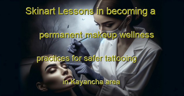 Skinart Lessons in becoming a permanent makeup wellness practices for safer tattooing in Kayancha area | PermanentmakeupTraining | PermanentmakeupClasses | SkinartTraining-Russia