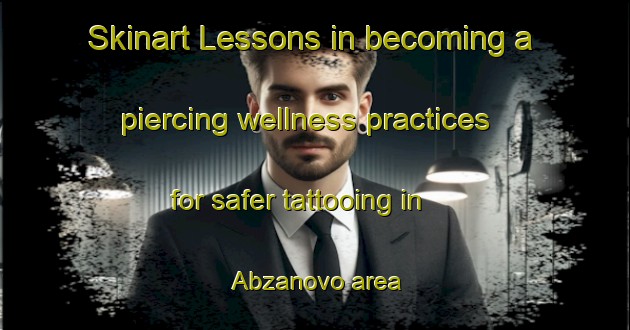 Skinart Lessons in becoming a piercing wellness practices for safer tattooing in Abzanovo area | PiercingTraining | PiercingClasses | SkinartTraining-Russia