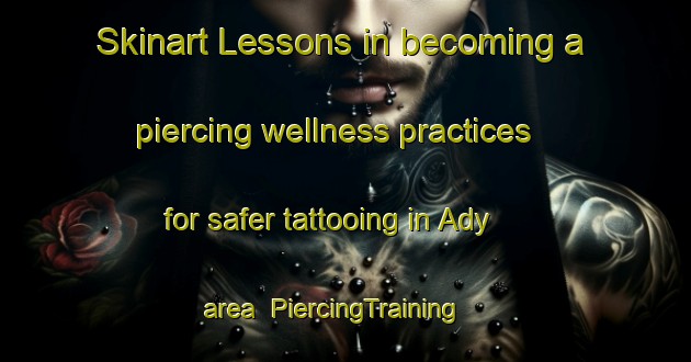 Skinart Lessons in becoming a piercing wellness practices for safer tattooing in Ady area | PiercingTraining | PiercingClasses | SkinartTraining-Russia