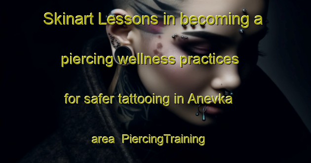 Skinart Lessons in becoming a piercing wellness practices for safer tattooing in Anevka area | PiercingTraining | PiercingClasses | SkinartTraining-Russia