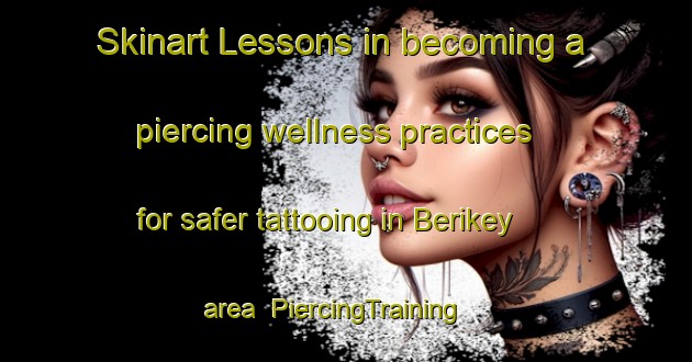 Skinart Lessons in becoming a piercing wellness practices for safer tattooing in Berikey area | PiercingTraining | PiercingClasses | SkinartTraining-Russia