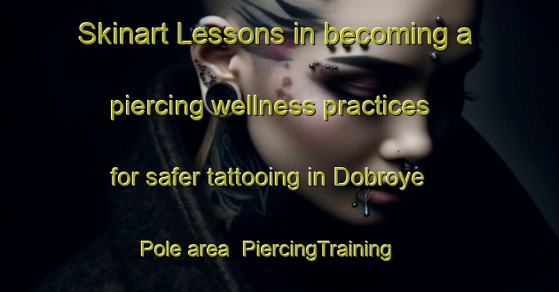 Skinart Lessons in becoming a piercing wellness practices for safer tattooing in Dobroye Pole area | PiercingTraining | PiercingClasses | SkinartTraining-Russia