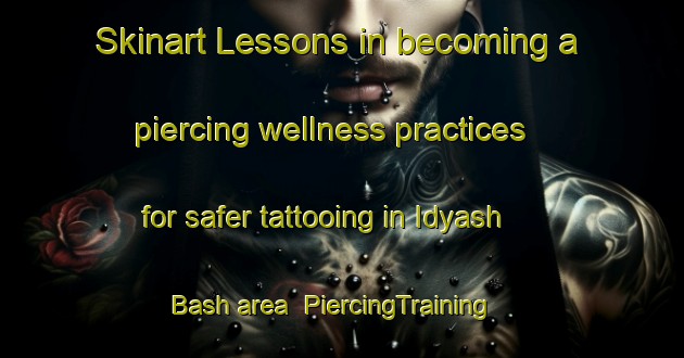 Skinart Lessons in becoming a piercing wellness practices for safer tattooing in Idyash Bash area | PiercingTraining | PiercingClasses | SkinartTraining-Russia