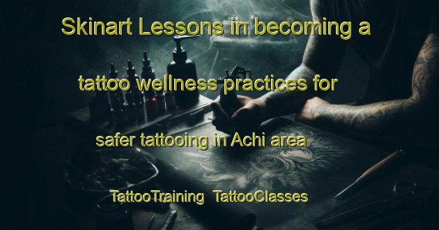Skinart Lessons in becoming a tattoo wellness practices for safer tattooing in Achi area | TattooTraining | TattooClasses | SkinartTraining-Russia