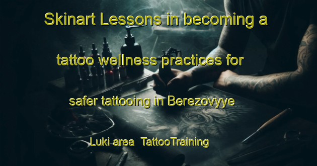 Skinart Lessons in becoming a tattoo wellness practices for safer tattooing in Berezovyye Luki area | TattooTraining | TattooClasses | SkinartTraining-Russia
